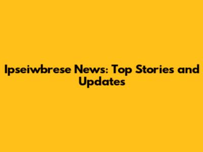 Ipseiwbrese News: Top Stories and Updates