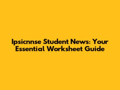 Ipsicnnse Student News: Your Essential Worksheet Guide