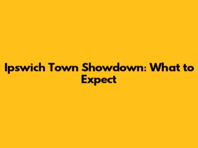 Ipswich Town Showdown: What to Expect