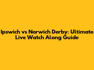 Ipswich vs Norwich Derby: Ultimate Live Watch Along Guide