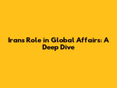 Iran's Role in Global Affairs: A Deep Dive