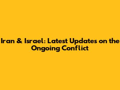 Iran & Israel: Latest Updates on the Ongoing Conflict