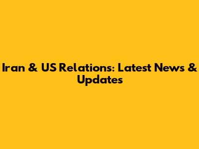 Iran & US Relations: Latest News & Updates