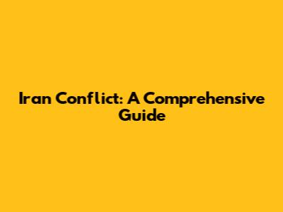 Iran Conflict: A Comprehensive Guide