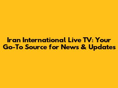 Iran International Live TV: Your Go-To Source for News & Updates