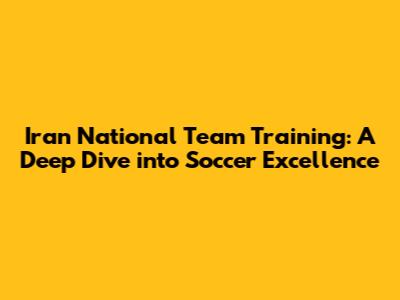 Iran National Team Training: A Deep Dive into Soccer Excellence