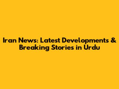 Iran News: Latest Developments & Breaking Stories in Urdu