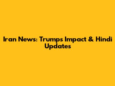 Iran News: Trump's Impact & Hindi Updates