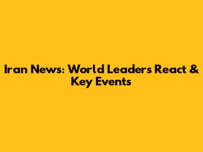 Iran News: World Leaders React & Key Events