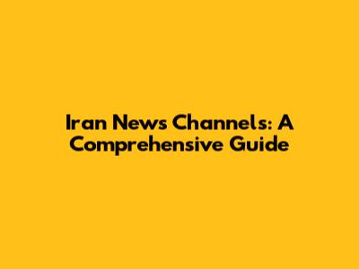Iran News Channels: A Comprehensive Guide