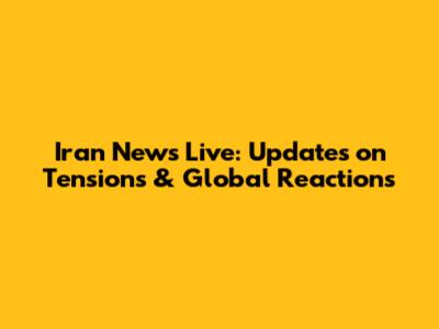 Iran News Live: Updates on Tensions & Global Reactions