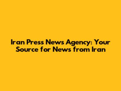 Iran Press News Agency: Your Source for News from Iran