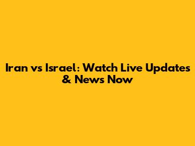 Iran vs Israel: Watch Live Updates & News Now