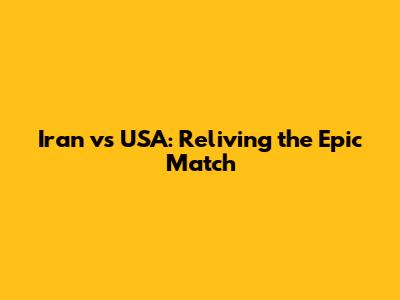 Iran vs USA: Reliving the Epic Match