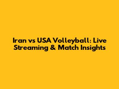 Iran vs USA Volleyball: Live Streaming & Match Insights