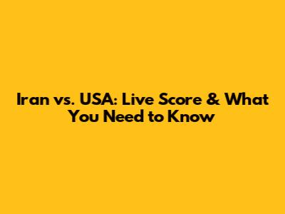 Iran vs. USA: Live Score & What You Need to Know