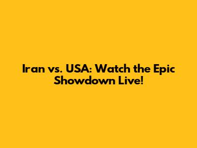 Iran vs. USA: Watch the Epic Showdown Live!