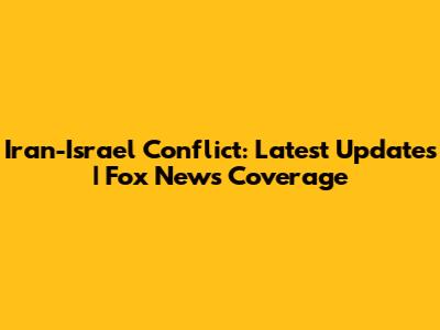 Iran-Israel Conflict: Latest Updates | Fox News Coverage
