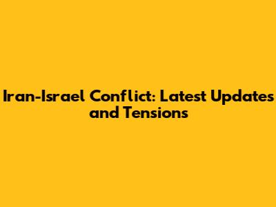 Iran-Israel Conflict: Latest Updates and Tensions