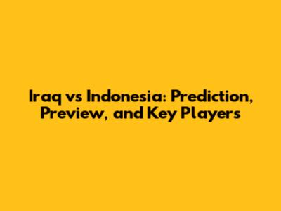 Iraq vs Indonesia: Prediction, Preview, and Key Players