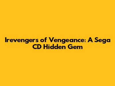 Irevengers of Vengeance: A Sega CD Hidden Gem