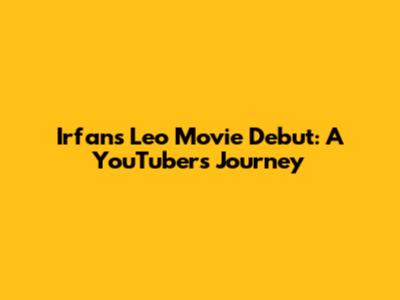 Irfan's Leo Movie Debut: A YouTuber's Journey
