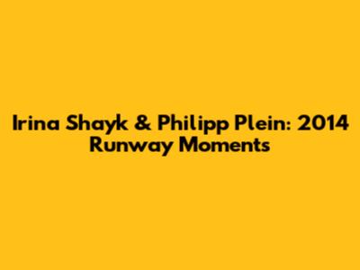 Irina Shayk & Philipp Plein: 2014 Runway Moments