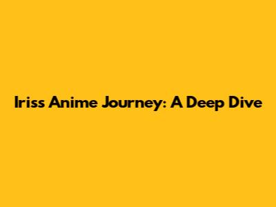 Iris's Anime Journey: A Deep Dive