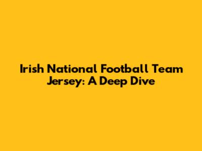 Irish National Football Team Jersey: A Deep Dive
