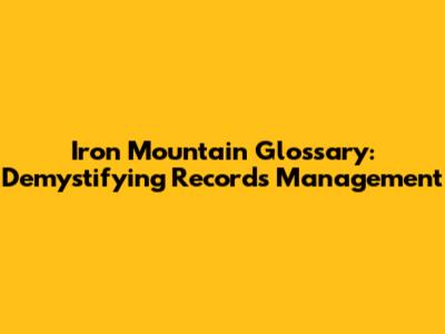 Iron Mountain Glossary: Demystifying Records Management