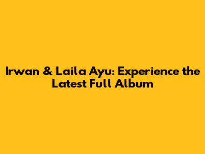 Irwan & Laila Ayu: Experience the Latest Full Album