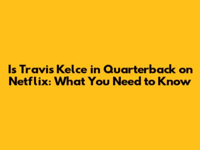 Is Travis Kelce in 'Quarterback' on Netflix: What You Need to Know