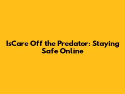 IsCare Off the Predator: Staying Safe Online