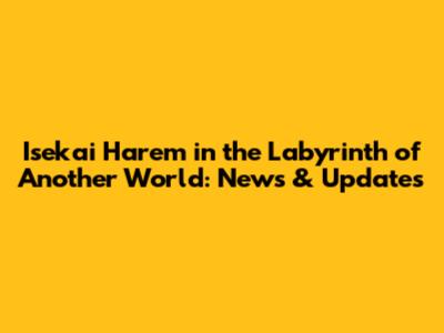 Isekai Harem in the Labyrinth of Another World: News & Updates