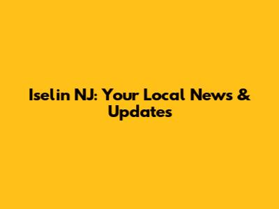 Iselin NJ: Your Local News & Updates