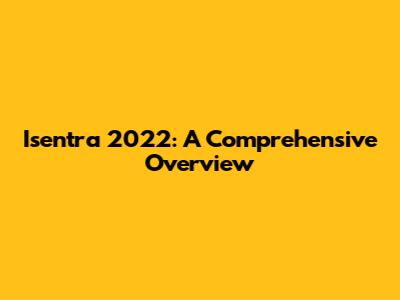 Isentra 2022: A Comprehensive Overview