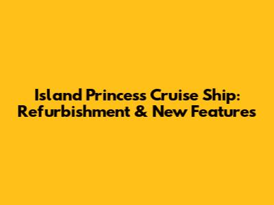 Island Princess Cruise Ship: Refurbishment & New Features