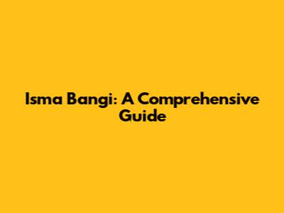 Isma Bangi: A Comprehensive Guide