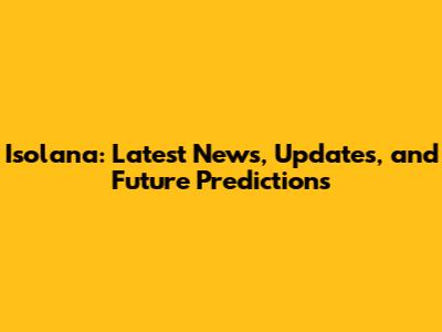 Isolana: Latest News, Updates, and Future Predictions