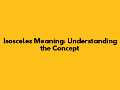 Isosceles Meaning: Understanding the Concept