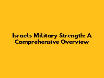 Israel's Military Strength: A Comprehensive Overview