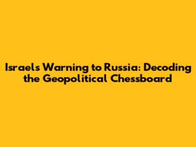 Israel's Warning to Russia: Decoding the Geopolitical Chessboard