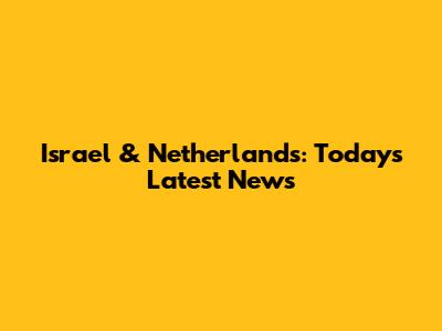 Israel & Netherlands: Today's Latest News