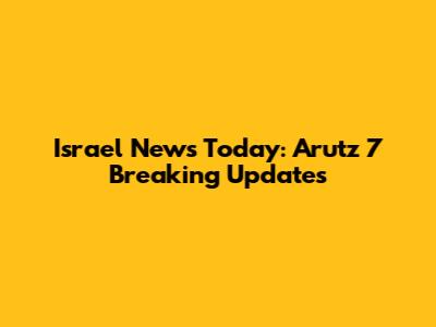 Israel News Today: Arutz 7 Breaking Updates