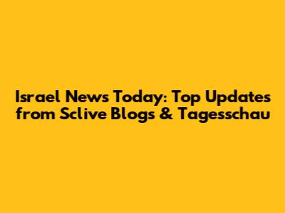 Israel News Today: Top Updates from Sclive Blogs & Tagesschau