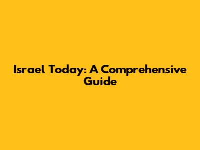 Israel Today: A Comprehensive Guide