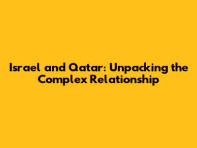 Israel and Qatar: Unpacking the Complex Relationship