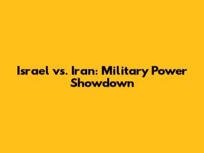 Israel vs. Iran: Military Power Showdown