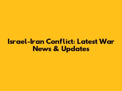 Israel-Iran Conflict: Latest War News & Updates