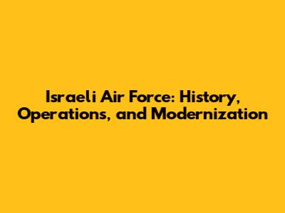 Israeli Air Force: History, Operations, and Modernization